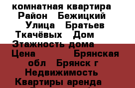 1 комнатная квартира › Район ­ Бежицкий › Улица ­ Братьев Ткачёвых › Дом ­ 3 › Этажность дома ­ 10 › Цена ­ 8 500 - Брянская обл., Брянск г. Недвижимость » Квартиры аренда   . Брянская обл.